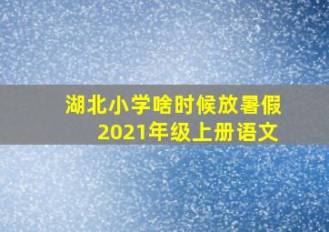 湖北小学啥时候放暑假2021年级上册语文