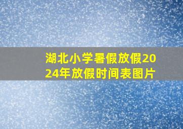 湖北小学暑假放假2024年放假时间表图片