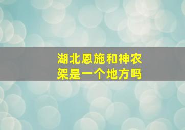 湖北恩施和神农架是一个地方吗