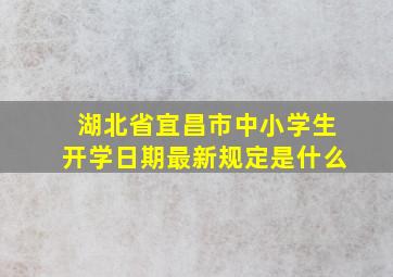 湖北省宜昌市中小学生开学日期最新规定是什么