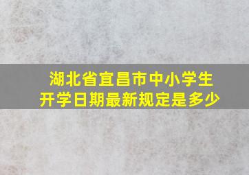 湖北省宜昌市中小学生开学日期最新规定是多少