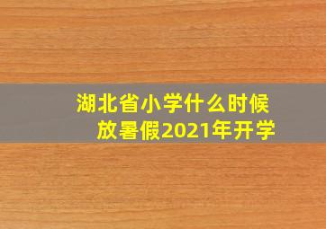 湖北省小学什么时候放暑假2021年开学