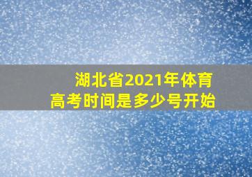 湖北省2021年体育高考时间是多少号开始