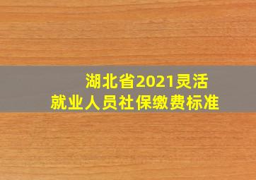 湖北省2021灵活就业人员社保缴费标准