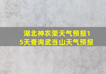 湖北神农架天气预报15天查询武当山天气预报