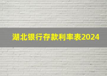 湖北银行存款利率表2024