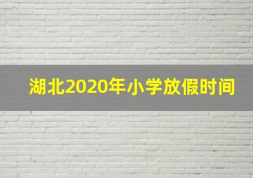 湖北2020年小学放假时间