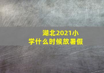 湖北2021小学什么时候放暑假