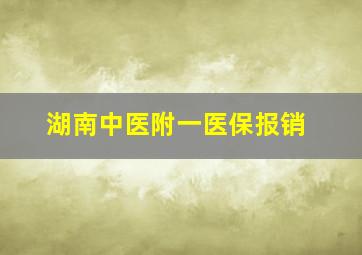 湖南中医附一医保报销