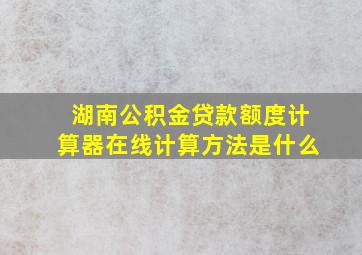 湖南公积金贷款额度计算器在线计算方法是什么