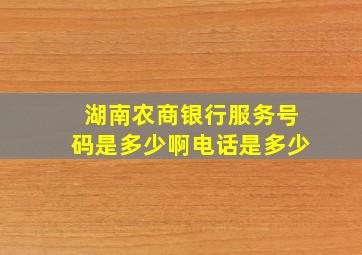 湖南农商银行服务号码是多少啊电话是多少