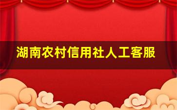 湖南农村信用社人工客服