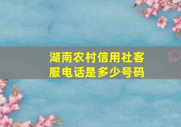 湖南农村信用社客服电话是多少号码