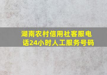 湖南农村信用社客服电话24小时人工服务号码