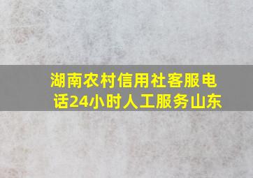 湖南农村信用社客服电话24小时人工服务山东