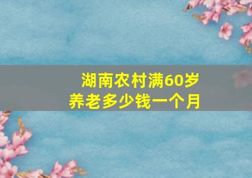 湖南农村满60岁养老多少钱一个月