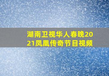 湖南卫视华人春晚2021凤凰传奇节目视频