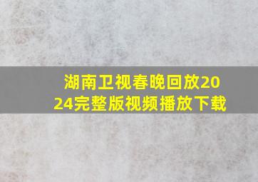 湖南卫视春晚回放2024完整版视频播放下载