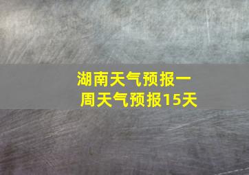 湖南天气预报一周天气预报15天