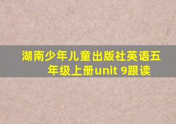 湖南少年儿童出版社英语五年级上册unit 9跟读