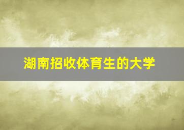 湖南招收体育生的大学