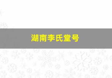 湖南李氏堂号