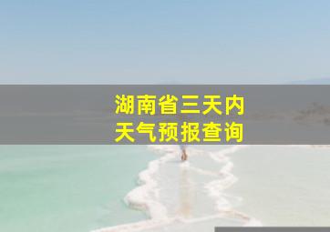 湖南省三天内天气预报查询