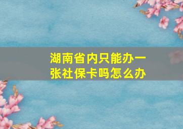 湖南省内只能办一张社保卡吗怎么办