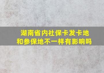 湖南省内社保卡发卡地和参保地不一样有影响吗