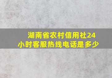 湖南省农村信用社24小时客服热线电话是多少