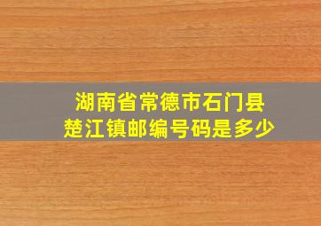 湖南省常德市石门县楚江镇邮编号码是多少