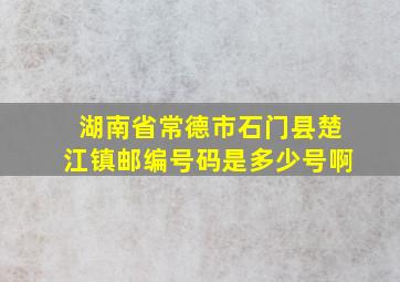 湖南省常德市石门县楚江镇邮编号码是多少号啊