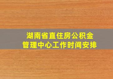 湖南省直住房公积金管理中心工作时间安排