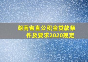 湖南省直公积金贷款条件及要求2020规定