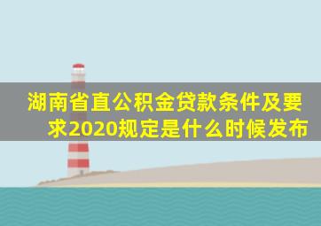 湖南省直公积金贷款条件及要求2020规定是什么时候发布