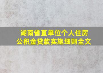 湖南省直单位个人住房公积金贷款实施细则全文