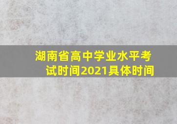 湖南省高中学业水平考试时间2021具体时间