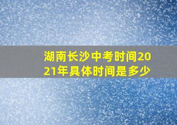 湖南长沙中考时间2021年具体时间是多少