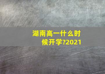 湖南高一什么时候开学?2021