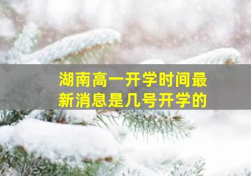 湖南高一开学时间最新消息是几号开学的