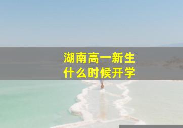 湖南高一新生什么时候开学