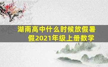 湖南高中什么时候放假暑假2021年级上册数学