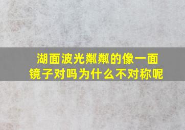 湖面波光粼粼的像一面镜子对吗为什么不对称呢