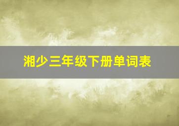 湘少三年级下册单词表