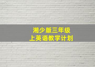 湘少版三年级上英语教学计划