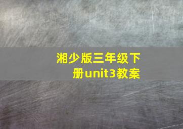 湘少版三年级下册unit3教案