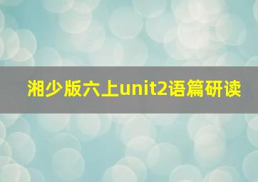 湘少版六上unit2语篇研读