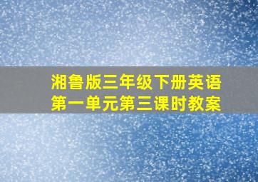 湘鲁版三年级下册英语第一单元第三课时教案