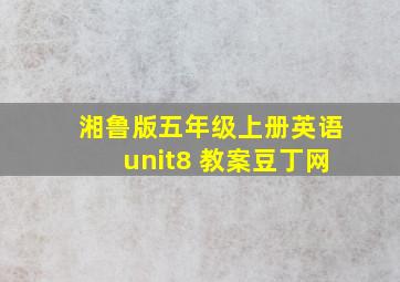 湘鲁版五年级上册英语unit8 教案豆丁网