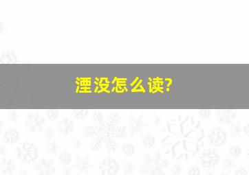 湮没怎么读?